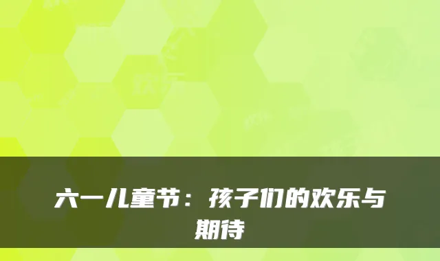 六一儿童节：孩子们的欢乐与期待