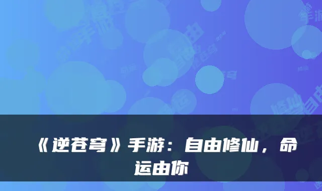 《逆苍穹》手游：自由修仙，命运由你