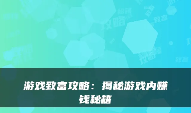 游戏致富攻略：揭秘游戏内赚钱秘籍