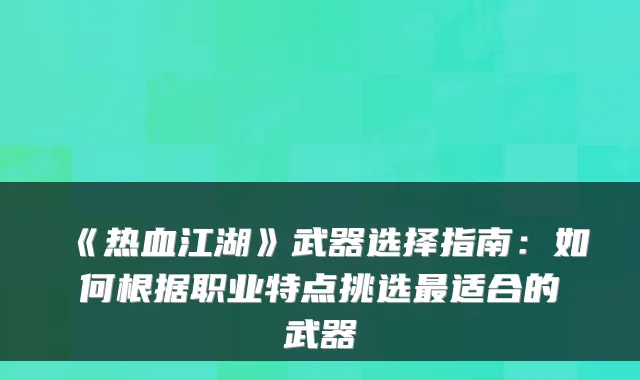 《热血江湖》武器选择指南：如何根据职业特点挑选最适合的武器
