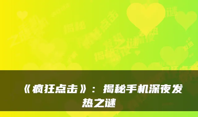 《疯狂点击》:揭秘手机深夜发热之谜