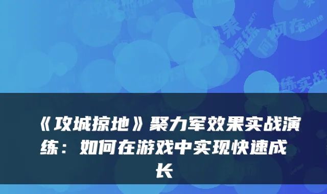 《攻城掠地》聚力军效果实战演练：如何在游戏中实现快速成长