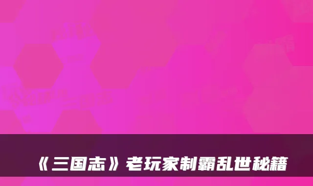 《三国志》老玩家制霸乱世秘籍