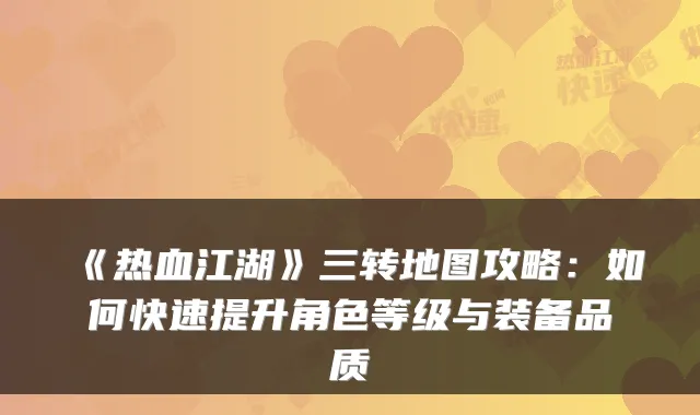 《热血江湖》三转地图攻略:如何快速提升角色等级与装备品质