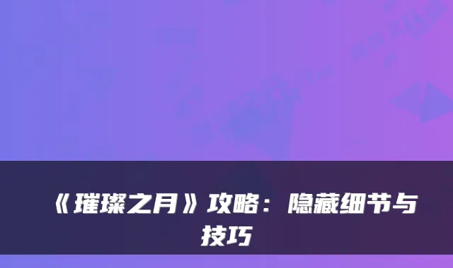 《璀璨之月》攻略:隐藏细节与技巧