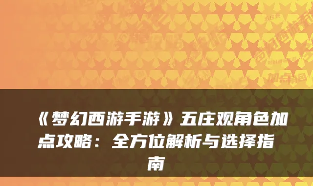《梦幻西游手游》五庄观角色加点攻略：全方位解析与选择指南