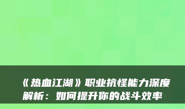 《热血江湖》职业抗怪能力深度解析:如何提升你的战斗效率