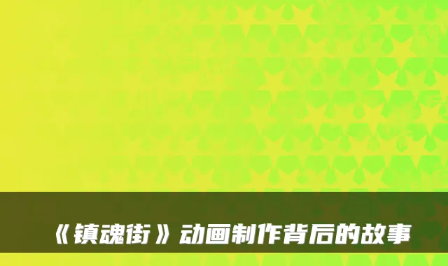 《镇魂街》动画制作背后的故事