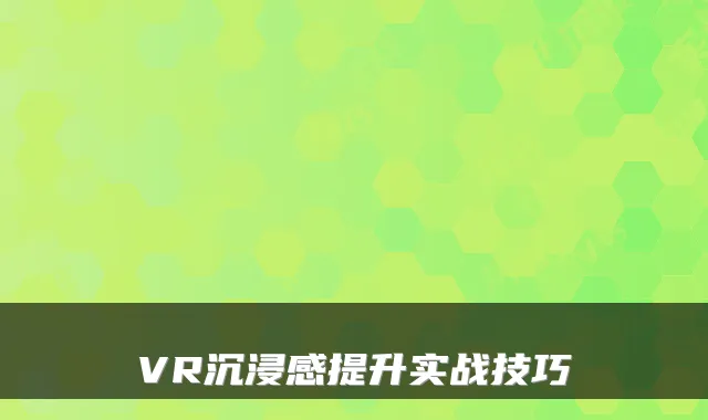 VR沉浸感提升实战技巧