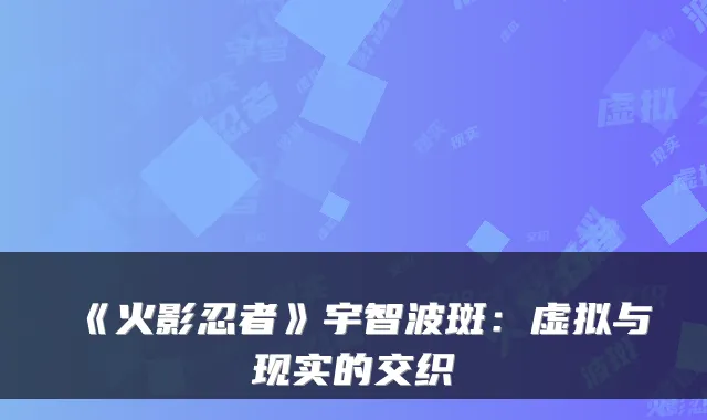 《火影忍者》宇智波斑：虚拟与现实的交织