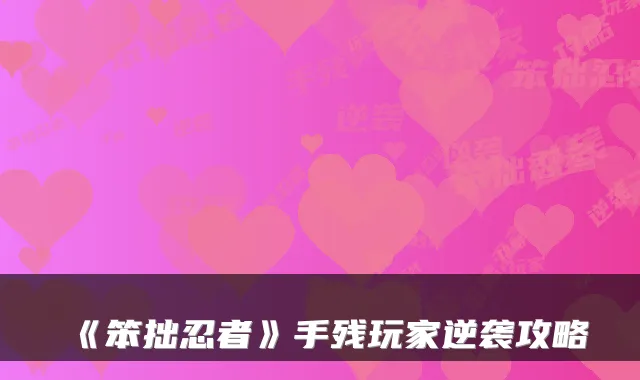 《笨拙忍者》手残玩家逆袭攻略