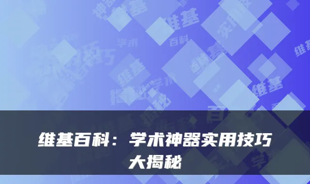 维基百科：学术神器实用技巧大揭秘