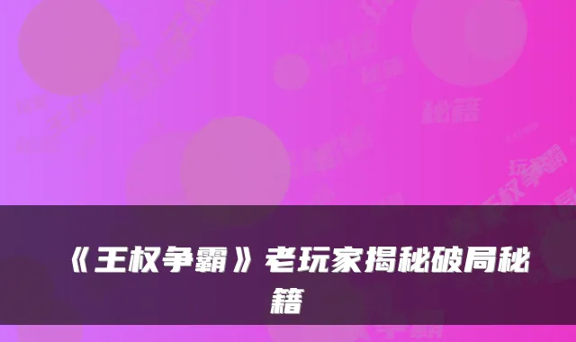 《王权争霸》老玩家揭秘破局秘籍