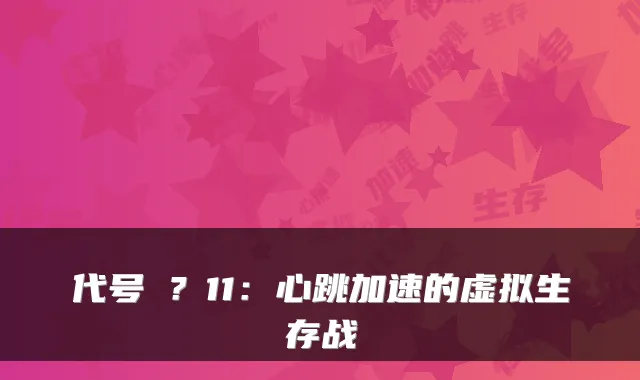 代号�?11:心跳加速的虚拟生存战