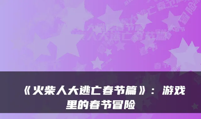 《火柴人大逃亡春节篇》：游戏里的春节冒险