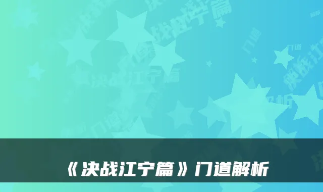 《决战江宁篇》门道解析