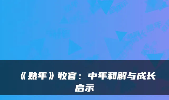 《熟年》收官:中年和解与成长启示