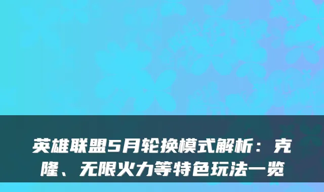 英雄联盟5月轮换模式解析：克隆、无限火力等特色玩法一览