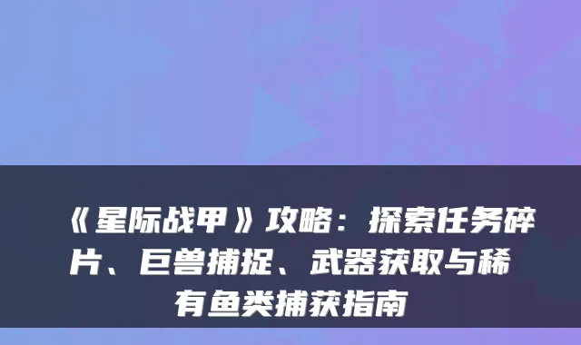 《星际战甲》攻略:探索任务碎片、巨兽捕捉、武器获取与稀有鱼类捕获指南