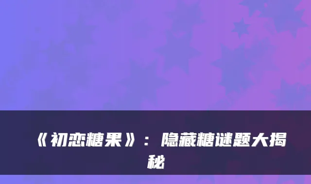 《初恋糖果》:隐藏糖谜题大揭秘