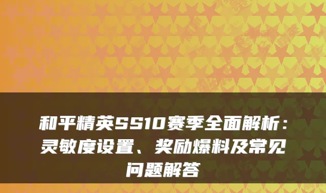 和平精英SS10赛季全面解析:灵敏度设置、奖励爆料及常见问题解答