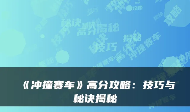 《冲撞赛车》高分攻略：技巧与秘诀揭秘