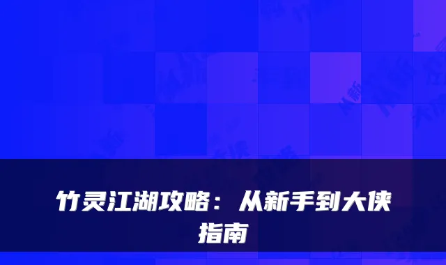 竹灵江湖攻略:从新手到大侠指南