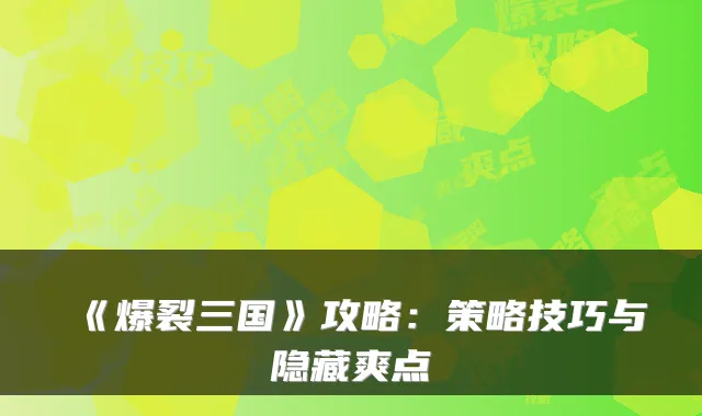 《爆裂三国》攻略：策略技巧与隐藏爽点