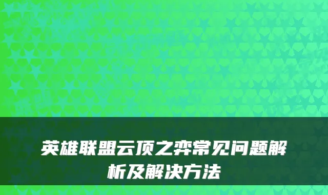 英雄联盟云顶之弈常见问题解析及解决方法