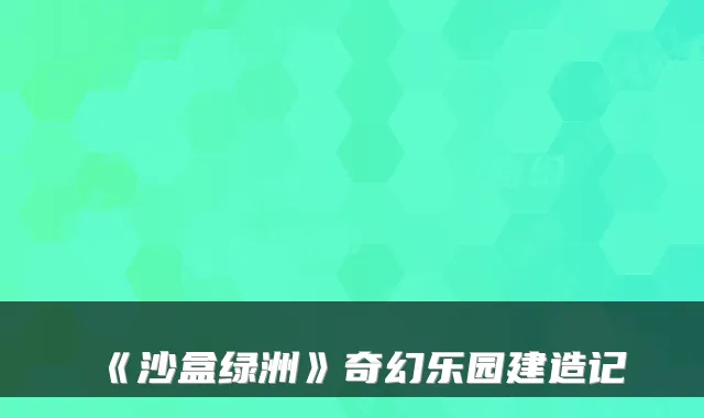 《沙盒绿洲》奇幻乐园建造记