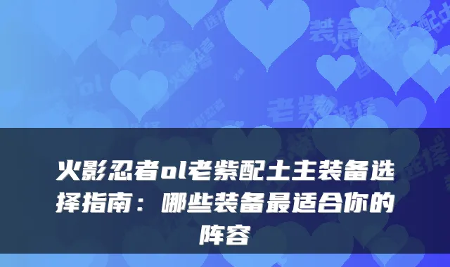 火影忍者ol老紫配土主装备选择指南：哪些装备适合你的阵容