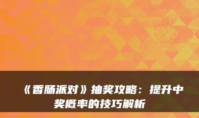 《香肠派对》抽奖攻略：提升中奖概率的技巧解析