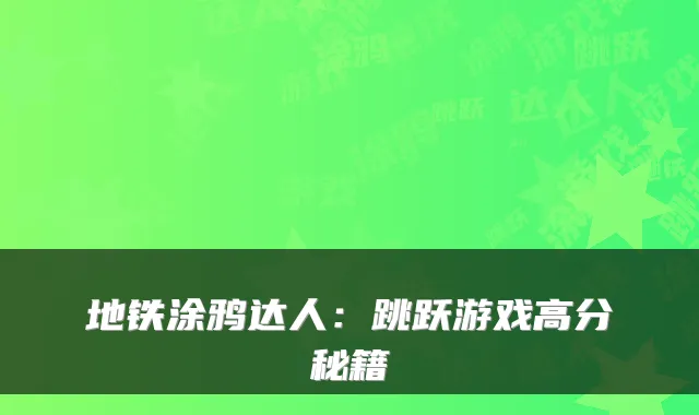 地铁涂鸦达人:跳跃游戏高分秘籍