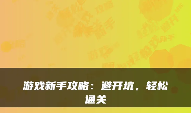 游戏新手攻略：避开坑，轻松通关