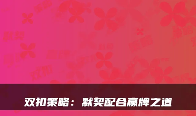 双扣策略：默契配合赢牌之道