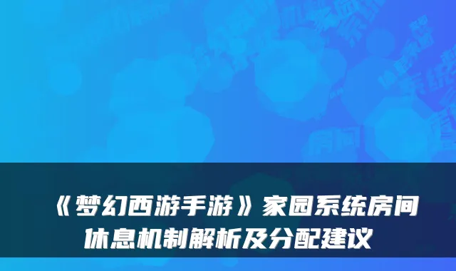 《梦幻西游手游》家园系统房间休息机制解析及分配建议