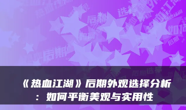 《热血江湖》后期外观选择分析：如何平衡美观与实用性