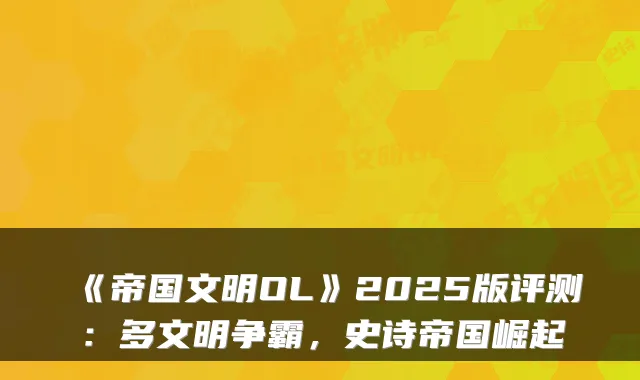 《帝国文明OL》2025版评测：多文明争霸，史诗帝国崛起