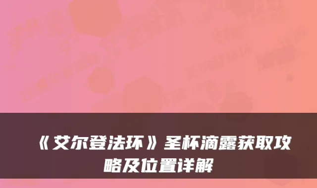 《艾尔登法环》圣杯滴露获取攻略及位置详解