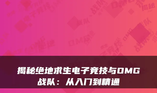 揭秘绝地求生电子竞技与OMG战队：从入门到精通