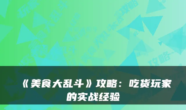 《美食大乱斗》攻略:吃货玩家的实战经验