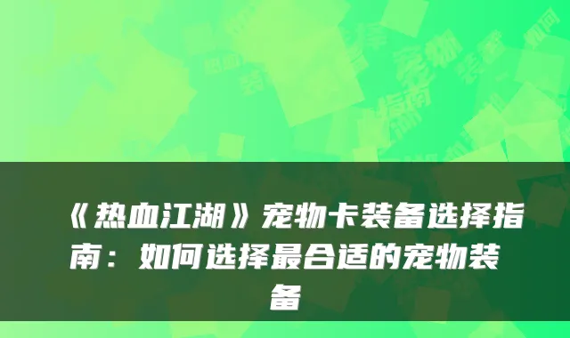 《热血江湖》宠物卡装备选择指南：如何选择最合适的宠物装备