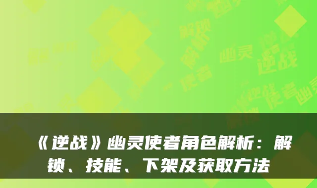 《逆战》幽灵使者角色解析：解锁、技能、下架及获取方法