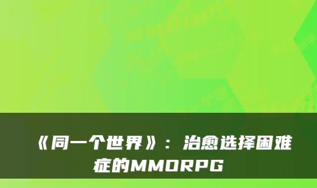 《同一个世界》:选择困难症的MMORPG