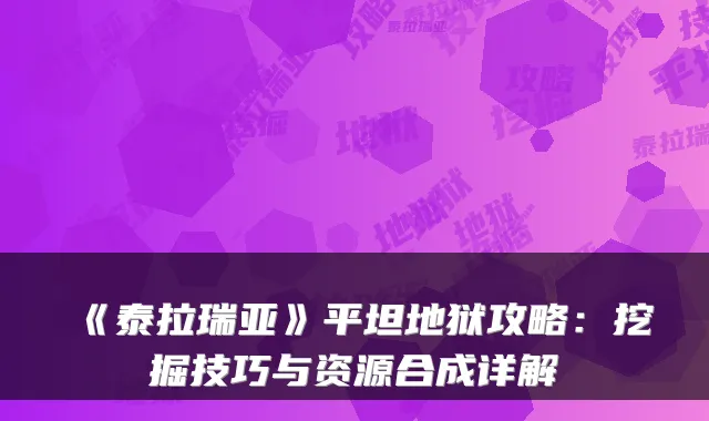 《泰拉瑞亚》平坦地狱攻略：挖掘技巧与资源合成详解