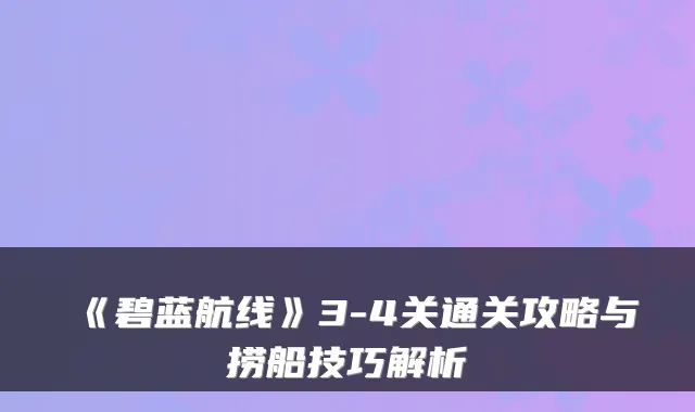 《碧蓝航线》3-4关通关攻略与捞船技巧解析