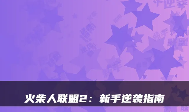 火柴人联盟2：新手逆袭指南