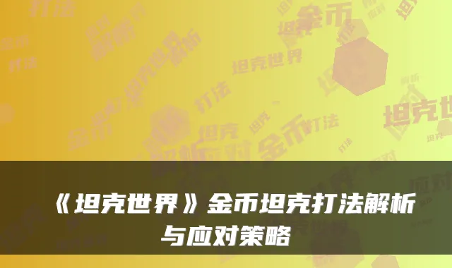 《坦克世界》金币坦克打法解析与应对策略
