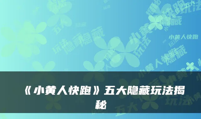 《小黄人快跑》五大隐藏玩法揭秘
