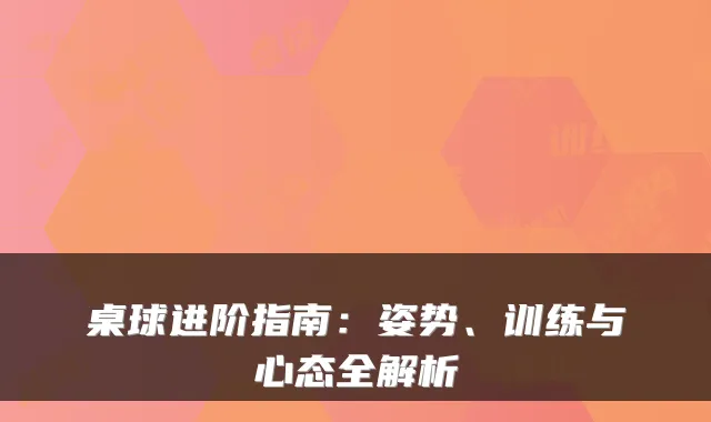 桌球进阶指南:姿势、训练与心态全解析